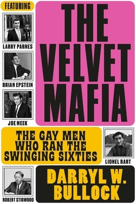 The Velvet Mafia: The Gay Men Who Ran the Swinging Sixties by Bullock, Darryl W.