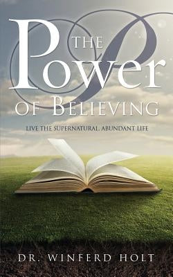 The Power of Believing by Holt, Winferd