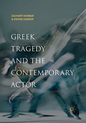 Greek Tragedy and the Contemporary Actor by Dunbar, Zachary