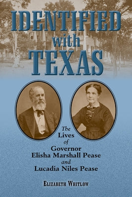 Identified with Texas: The Lives of Governor Elisha Marshall Pease and Lucadia Niles Pease by Whitlow, Elizabeth