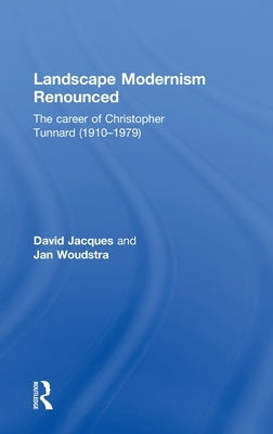 Landscape Modernism Renounced: The Career of Christopher Tunnard (1910-1979) by Jacques, David