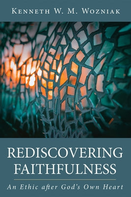 Rediscovering Faithfulness: An Ethic After God's Own Heart by Wozniak, Kenneth W. M.