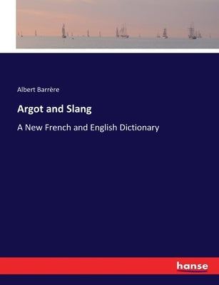Argot and Slang: A New French and English Dictionary by Barrère, Albert