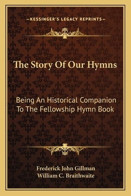 The Story Of Our Hymns: Being An Historical Companion To The Fellowship Hymn Book by Gillman, Frederick John