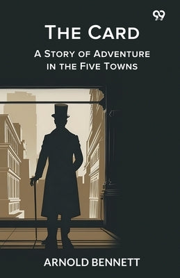 The Card A Story of Adventure in the Five Towns by Bennett, Arnold