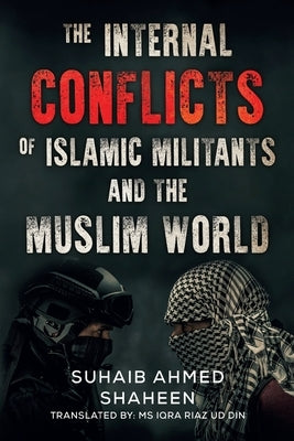 The Internal Conflicts of Islamic Militants and the Muslim World by Shaheen, Suhaib Ahmed