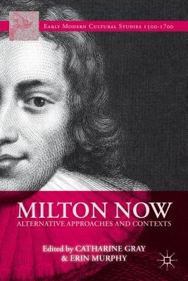 Milton Now: Alternative Approaches and Contexts by Gray, C.