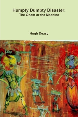 Humpty Dumpty Disaster: The Ghost or the Machine by Deasy, Hugh