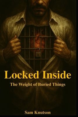 Locked Inside: The Weight of Buried Things by Knutson, Sam