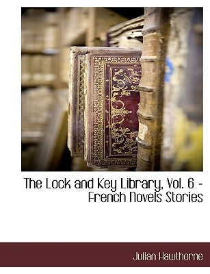 The Lock and Key Library, Vol. 6 - French Novels Stories by Hawthorne, Julian