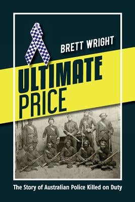 Ultimate Price: The Story of Police Killed on Duty by Wright, Brett