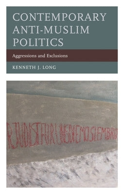 Contemporary Anti-Muslim Politics: Aggressions and Exclusions by Long, Kenneth J.
