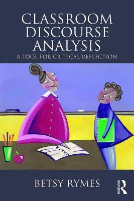 Classroom Discourse Analysis: A Tool For Critical Reflection, Second Edition by Rymes, Betsy