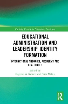 Educational Administration and Leadership Identity Formation: International Theories, Problems and Challenges by Samier, Eugenie A.
