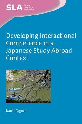 Developing Interactional Competence in a Japanese Study Abroad Context by Taguchi, Naoko
