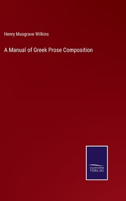 A Manual of Greek Prose Composition by Wilkins, Henry Musgrave