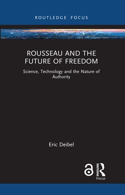 Rousseau and the Future of Freedom: Science, Technology and the Nature of Authority by Deibel, Eric