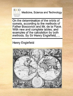 On the Determination of the Orbits of Comets, According to the Methods of Father Boscovich and Mr. de La Place. with New and Complete Tables; And Exam by Englefield, Henry