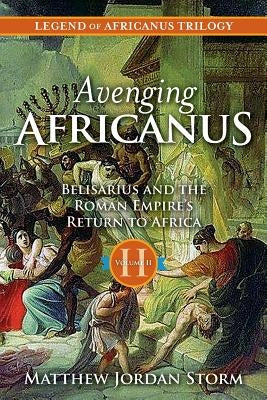 Avenging Africanus: Belisarius and the Roman Empire's Return to Africa by Storm, Matthew Jordan