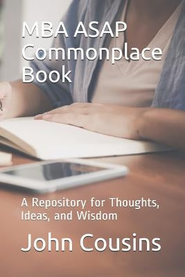 MBA ASAP Commonplace Book: A Repository for Thoughts, Ideas, and Wisdom by Cousins, John