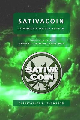 Sativacoin - Commodity Driven Crypto (A Concise Sativacoin History Book) by Thompson, Christopher P.
