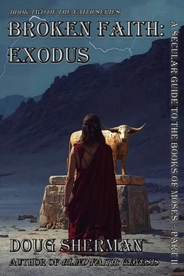 Broken Faith: Exodus: A Secular Guide to The Books of Moses - Part II by Sherman, Doug