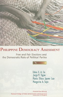 Philippine Democracy Assessment: Free and Fair Elections and the Democratic Role of Political Parties by Co, Edna C. a.