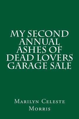 My Second Annual Ashes of Dead Lovers Garage Sale by Morris, Marilyn Celeste