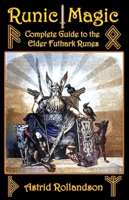 Runic Magic: Complete Guide to the Elder Futhark Runes: Meaning, Ritual Work, and Divination by Rollandson, Astrid