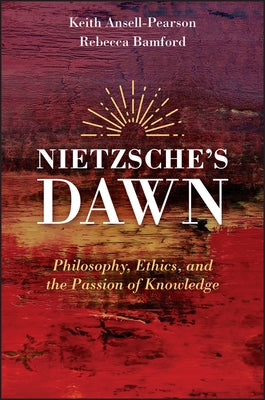 Nietzsche's Dawn: Philosophy, Ethics, and the Passion of Knowledge by Ansell-Pearson, Keith