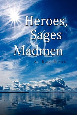 Heroes, Sages & Madmen by Horn, A. Roy
