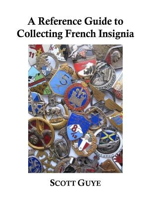 A Reference Guide to Collecting French Insignia by Guye, Scott