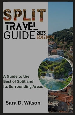 Split Travel Guide: A Guide to the Best of Split and its Surrounding Areas by Wilson, Sara D.