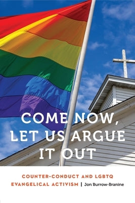 Come Now, Let Us Argue It Out: Counter-Conduct and LGBTQ Evangelical Activism by Burrow-Branine, Jon
