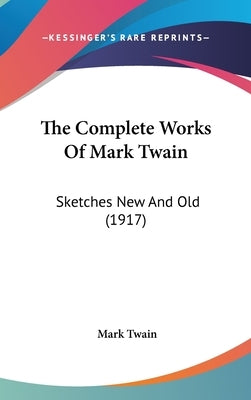 The Complete Works Of Mark Twain: Sketches New And Old (1917) by Twain, Mark