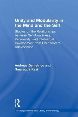 Unity and Modularity in the Mind and Self: Studies on the Relationships between Self-awareness, Personality, and Intellectual Development from Childho by Demetriou, Andreas