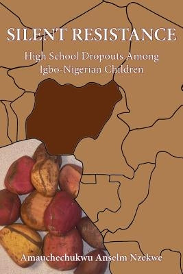 Silent Resistance: High School Dropouts Among Igbo-Nigerian Children by Nzekwe, Amauchechukwu Anselm