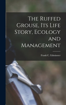 The Ruffed Grouse, its Life Story, Ecology and Management by Edminster, Frank C. 1903-