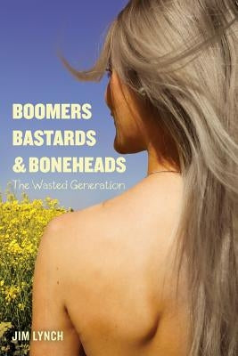 Boomers, Bastards & Boneheads: The Wasted Generation by Lynch, Jim