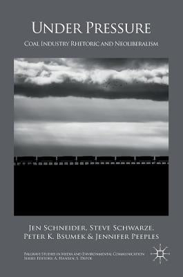 Under Pressure: Coal Industry Rhetoric and Neoliberalism by Schneider, Jen