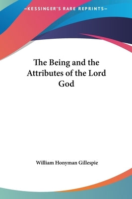 The Being and the Attributes of the Lord God by Gillespie, William Honyman