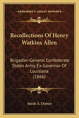 Recollections Of Henry Watkins Allen: Brigadier-General Confederate States Army, Ex-Governor Of Louisiana (1866) by Dorsey, Sarah A.