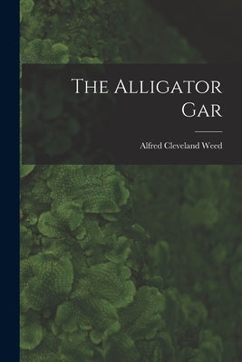 The Alligator Gar by Cleveland, Weed Alfred