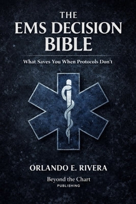 The EMS Decision Bible: What Saves You When Protocols Don't by Rivera, Orlando