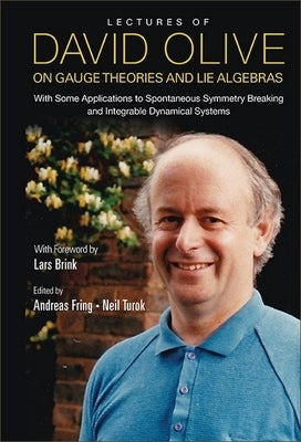 Lectures of David Olive on Gauge Theories and Lie Algebras: With Some Applications to Spontaneous Symmetry Breaking and Integrable Dynamical Systems - by Fring, Andreas