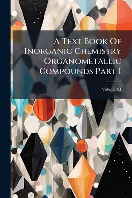 A Text Book Of Inorganic Chemistry Organometallic Compounds Part I; Volume XI by Anonymous