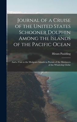 Journal of a Cruise of the United States Schooner Dolphin Among the Islands of the Pacific Ocean: And a Visit to the Mulgrave Islands in Pursuit of th by Paulding, Hiram