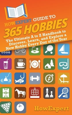HowExpert Guide to 365 Hobbies: The Ultimate A to Z Handbook to Discover, Learn, and Explore a New Hobby Every Day of the Year by Howexpert
