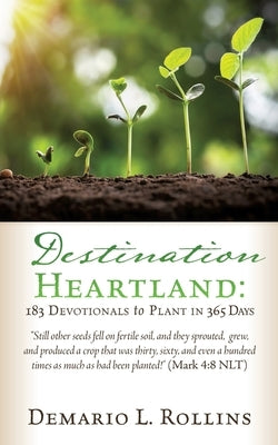 Destination Heartland: 183 Devotionals to Plant in 365 Days: Still other seeds fell on fertile soil, and they sprouted, grew, and produced a by Rollins, Demario L.