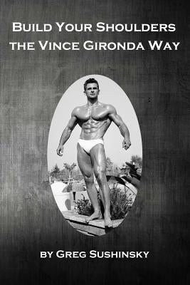 Build Your Shoulders The Vince Gironda Way by Sushinsky, Greg